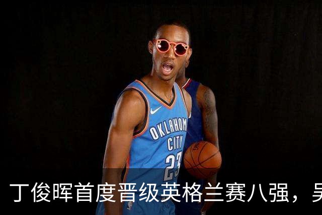 丁俊晖首度晋级英格兰赛八强，吴宜泽与庞俊旭遭淘汰