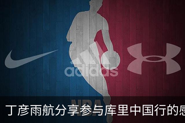 丁彦雨航分享参与库里中国行的感悟
