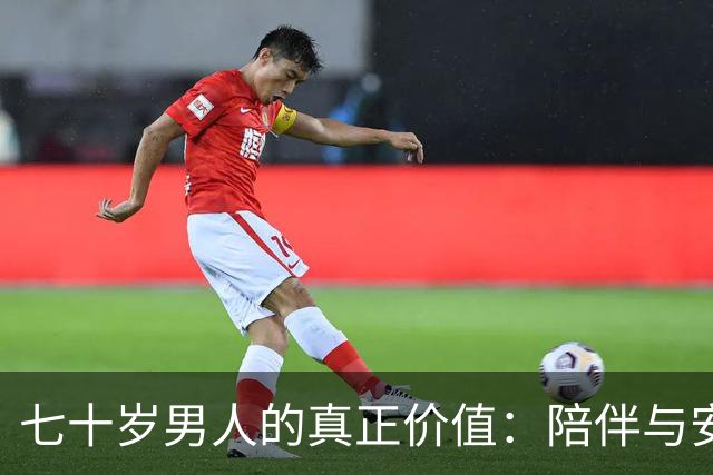 七十岁男人的真正价值：陪伴与安稳