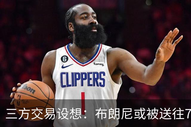 三方交易设想：布朗尼或被送往76人？
