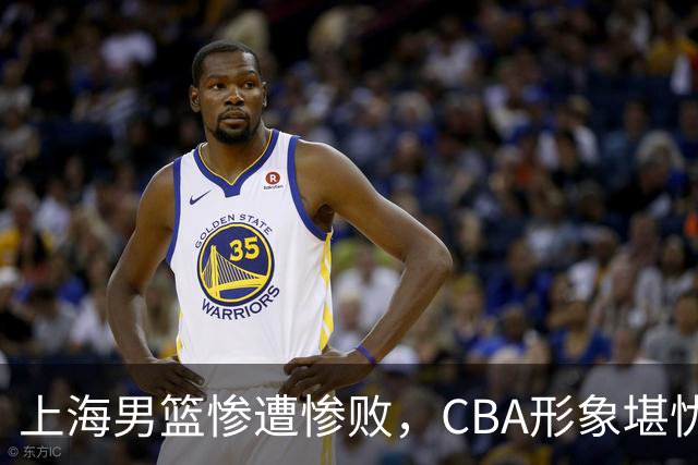 上海男篮惨遭惨败，CBA形象堪忧