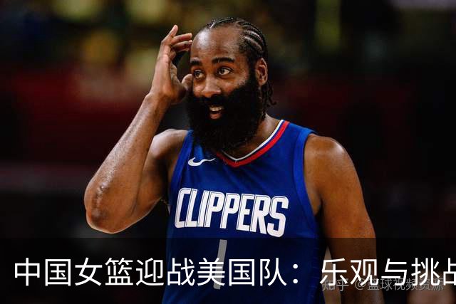 中国女篮迎战美国队：乐观与挑战共存