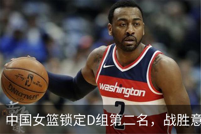 中国女篮锁定D组第二名，战胜意大利