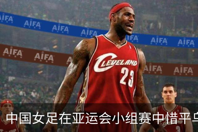 中国女足在亚运会小组赛中惜平乌兹别克斯坦，未能提早晋级
