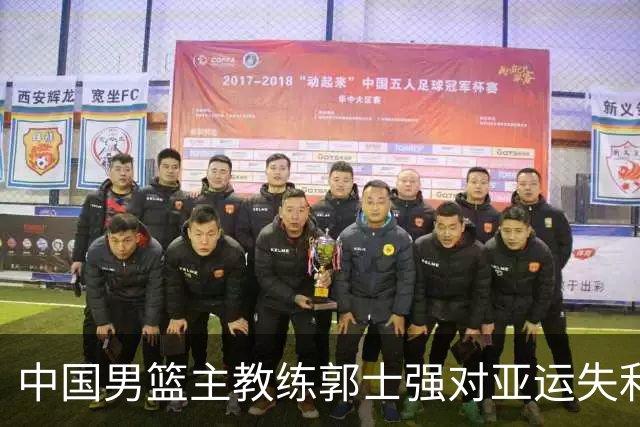 中国男篮主教练郭士强对亚运失利的看法与反思
