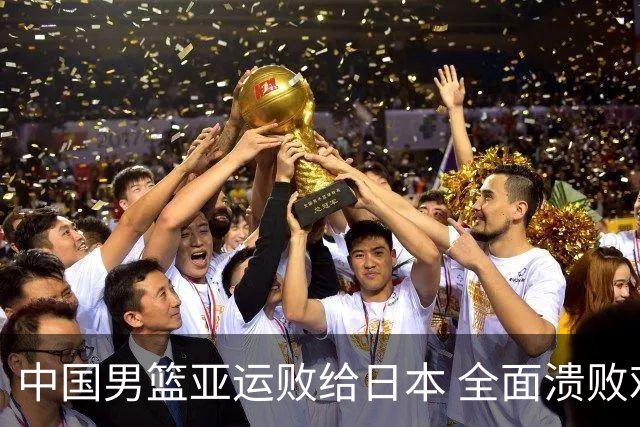中国男篮亚运败给日本 全面溃败难以回避