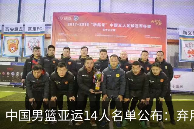 中国男篮亚运14人名单公布：弃用周琦、赵继伟遗憾落选