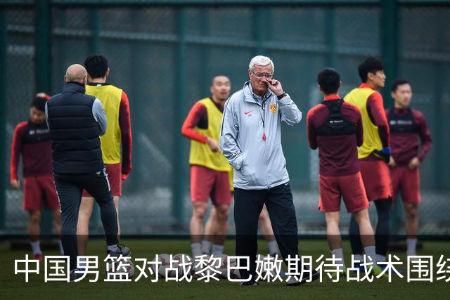 中国男篮对战黎巴嫩期待战术围绕杨瀚森展开