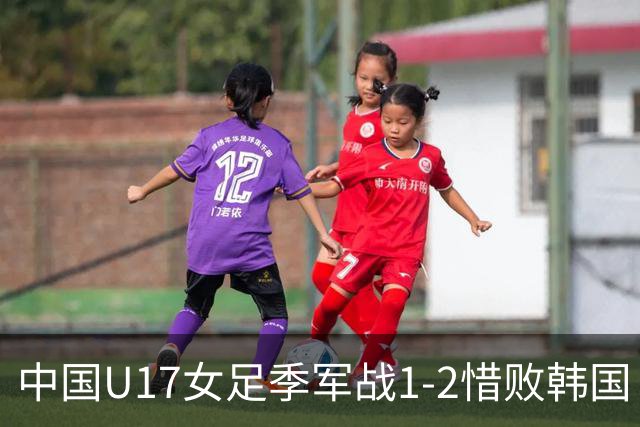 中国U17女足季军战1-2惜败韩国 无缘世青赛