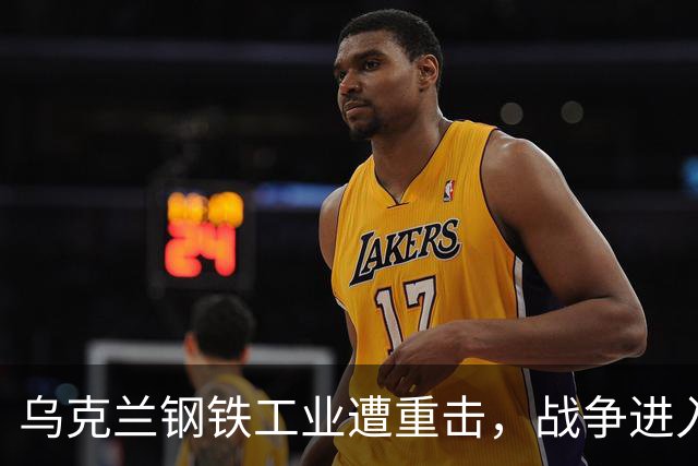 乌克兰钢铁工业遭重击，战争进入去工业化新阶段