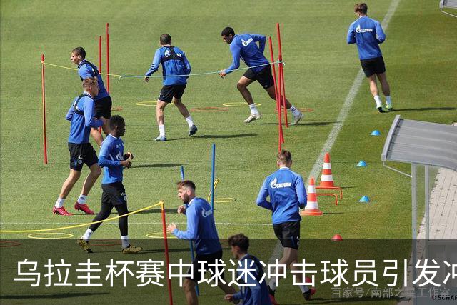乌拉圭杯赛中球迷冲击球员引发冲突事件