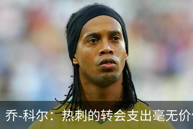 乔-科尔：热刺的转会支出毫无价值，或将面临保级危机