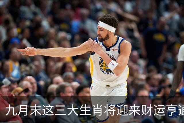 九月末这三大生肖将迎来财运亨通，潜力巨大
