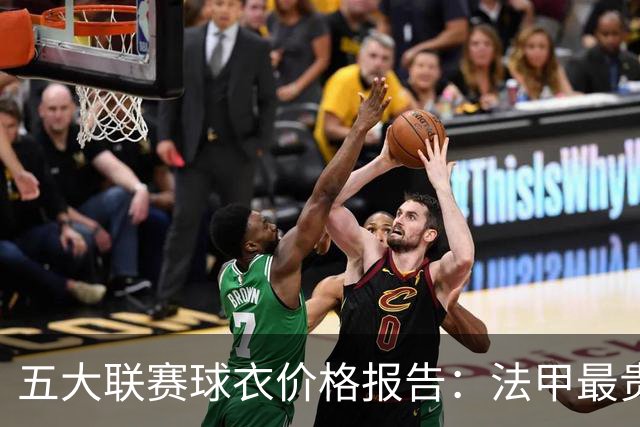 五大联赛球衣价格报告：法甲最贵，英超涨幅最大