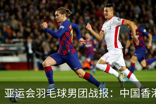 亚运会羽毛球男团战报：中国香港队首轮出局，八强名单揭晓