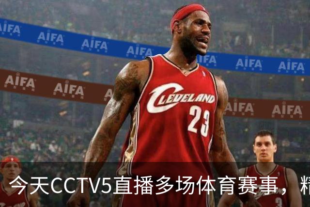 今天CCTV5直播多场体育赛事，精彩不断！