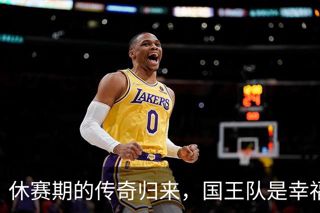 休赛期的传奇归来，国王队是幸福还是悲剧？