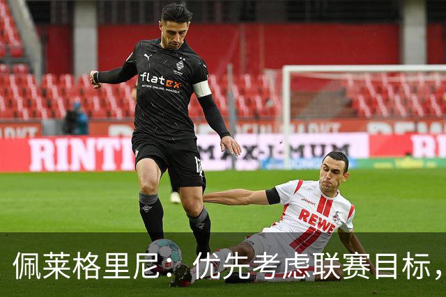 佩莱格里尼：优先考虑联赛目标，全力争取欧冠佳绩