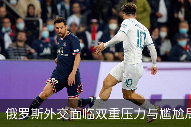 俄罗斯外交面临双重压力与尴尬局面