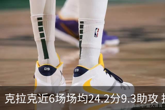 克拉克近6场场均24.2分9.3助攻 投篮命中率47.3%