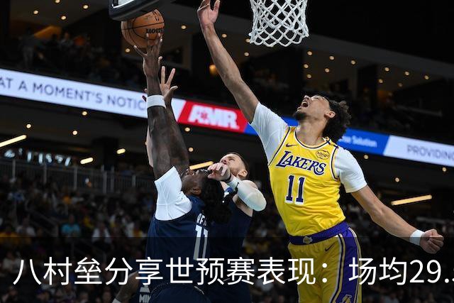 八村垒分享世预赛表现：场均29.5分，命中率惊人