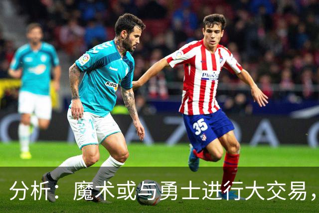 分析：魔术或与勇士进行大交易，班凯罗换巴特勒