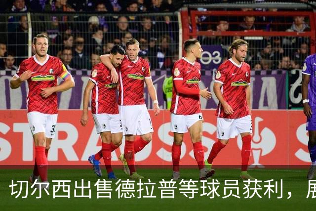 切尔西出售德拉普等球员获利，展现出色运作能力