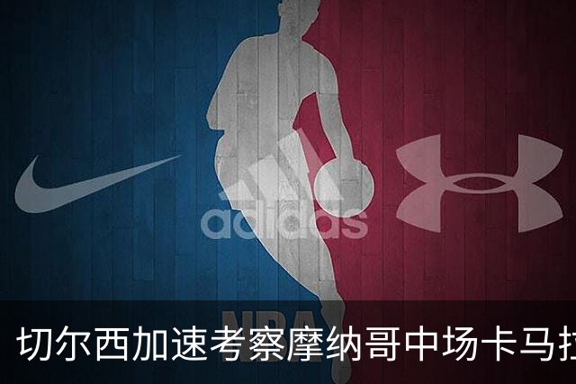 切尔西加速考察摩纳哥中场卡马拉