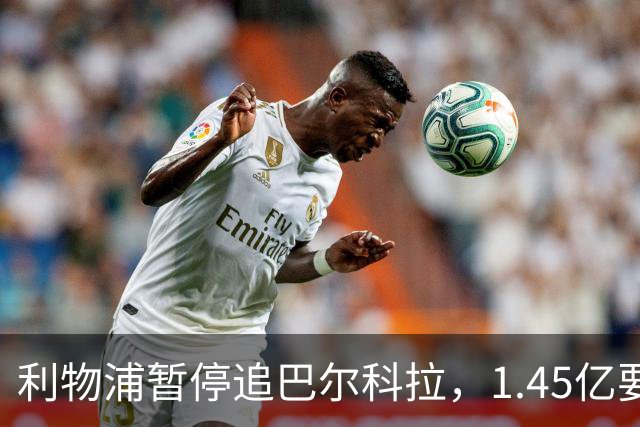 利物浦暂停追巴尔科拉，1.45亿要价成障碍