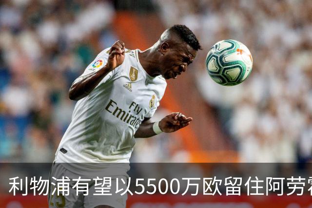 利物浦有望以5500万欧留住阿劳霍，球员愿长期效力