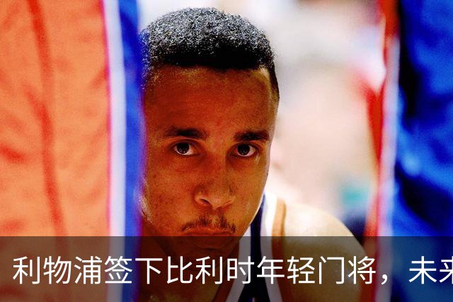 利物浦签下比利时年轻门将，未来将租回亨克