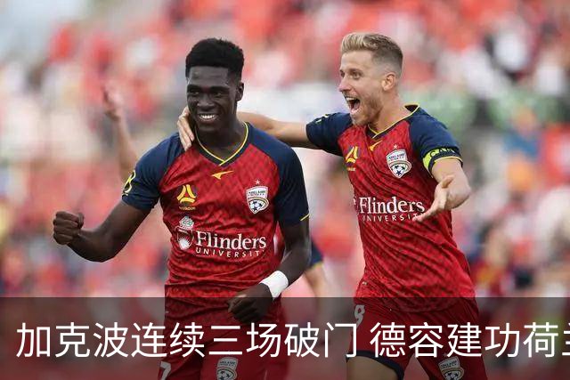 加克波连续三场破门 德容建功荷兰2-0锁定小组第一