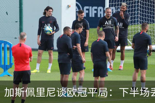 加斯佩里尼谈欧冠平局：下半场丢球的原因难以解释