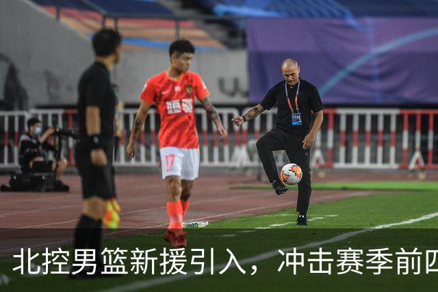北控男篮新援引入，冲击赛季前四目标明确