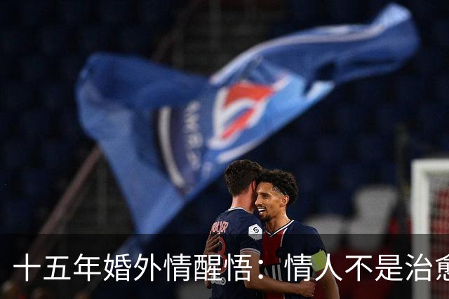 十五年婚外情醒悟：情人不是治愈剂