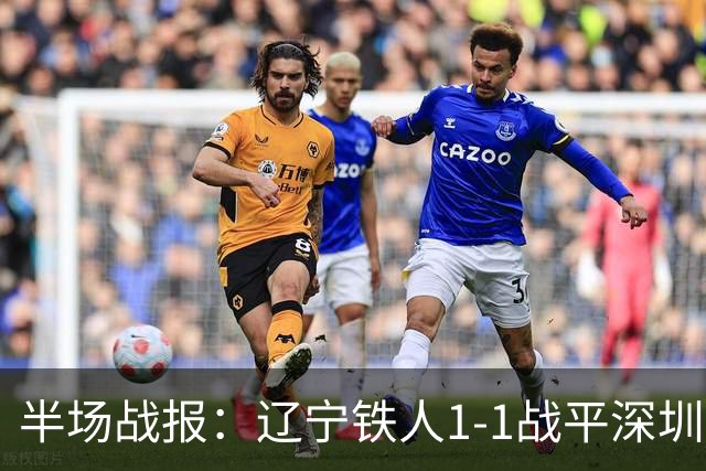 半场战报：辽宁铁人1-1战平深圳新鹏城