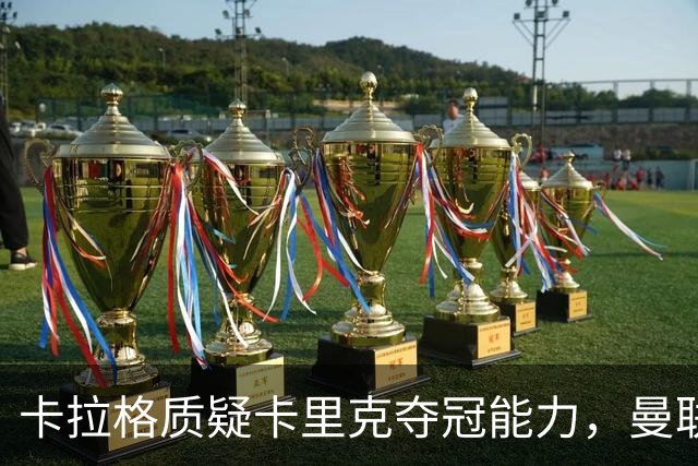 卡拉格质疑卡里克夺冠能力，曼联夏窗招揽引争议