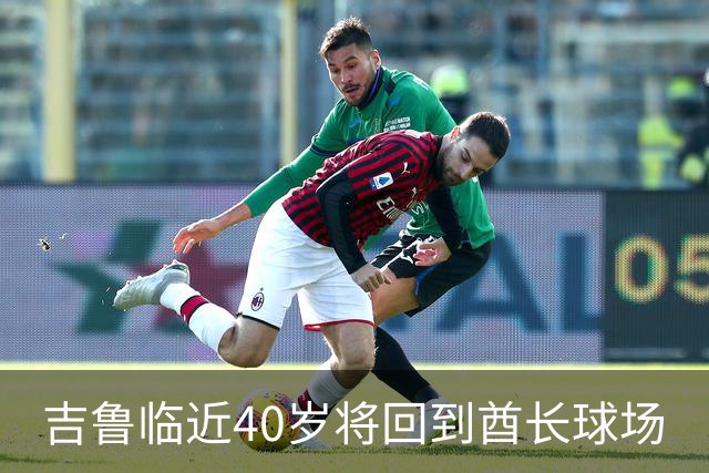 吉鲁临近40岁将回到酋长球场