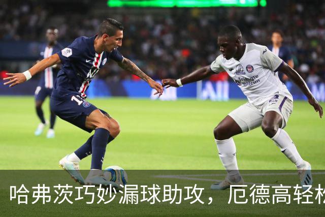 哈弗茨巧妙漏球助攻，厄德高轻松破门，福法纳失神
