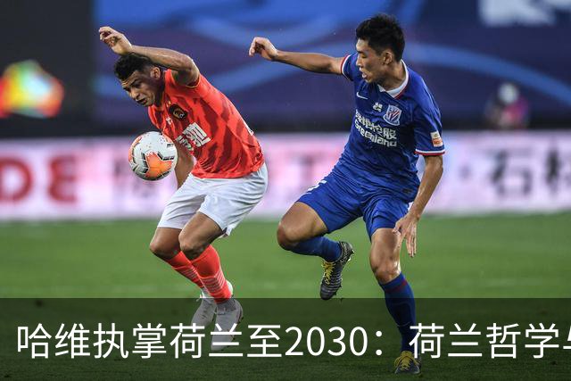 哈维执掌荷兰至2030：荷兰哲学与西班牙传承相遇
