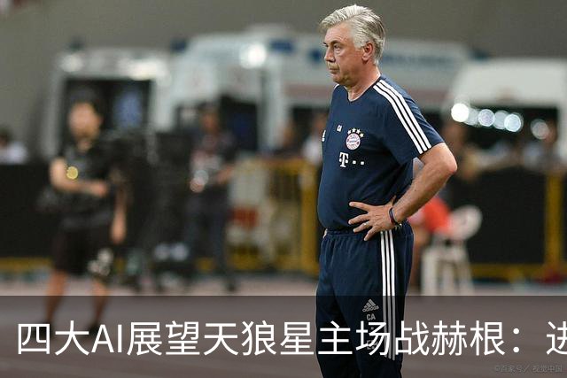 四大AI展望天狼星主场战赫根：进球多、主队占优