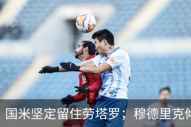 国米坚定留住劳塔罗；穆德里克倾向继续留在英超