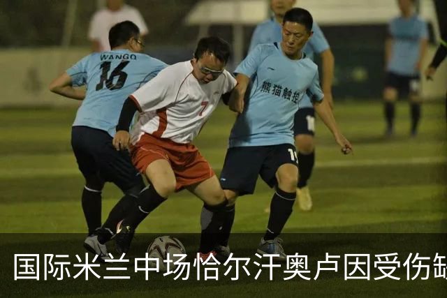 国际米兰中场恰尔汗奥卢因受伤缺席比赛，需进一步检查