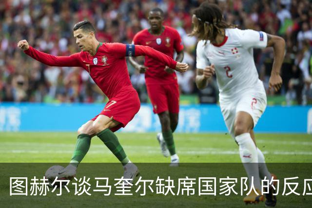 图赫尔谈马奎尔缺席国家队的反应：不会永远记恨