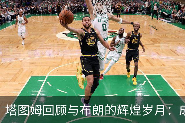塔图姆回顾与布朗的辉煌岁月：成就值得铭记