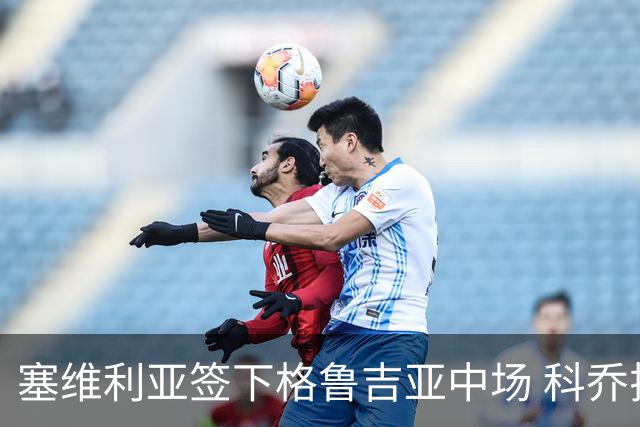 塞维利亚签下格鲁吉亚中场 科乔拉什维利合同到2030年