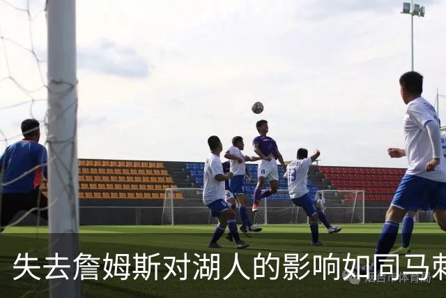 失去詹姆斯对湖人的影响如同马刺失去邓肯