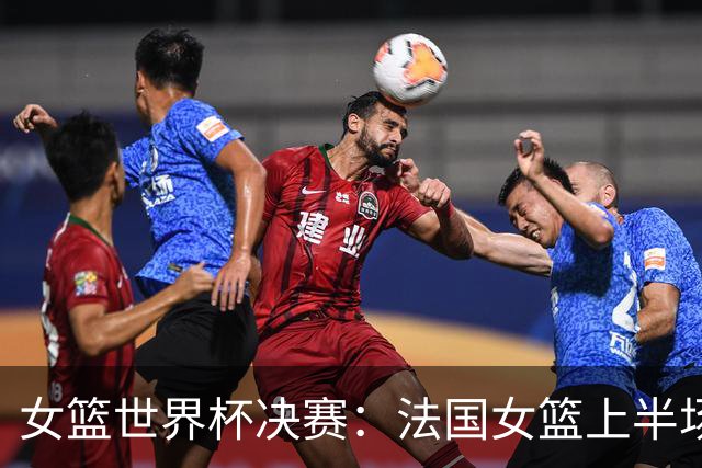 女篮世界杯决赛：法国女篮上半场小幅领先美国