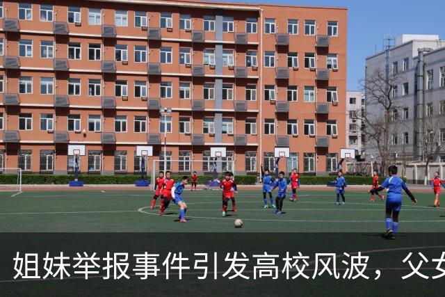 姐妹举报事件引发高校风波，父女关系公开裂痕