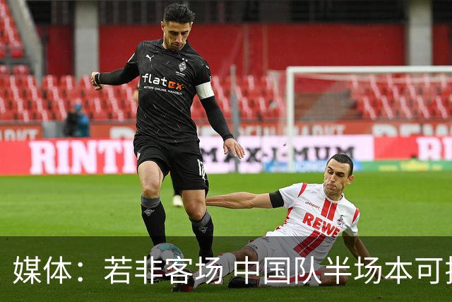 媒体：若非客场 中国队半场本可拉大优势